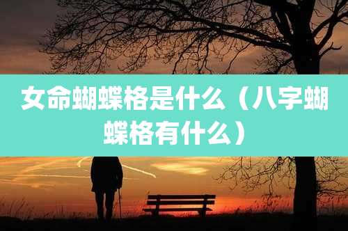 女命蝴蝶格是什么（八字蝴蝶格有什么）