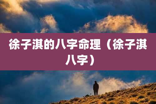 徐子淇的八字命理（徐子淇 八字）