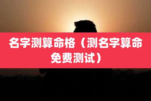名字测算命格（测名字算命免费测试）