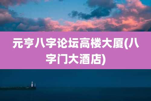 元亨八字论坛高楼大厦(八字门大酒店)