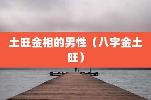 土旺金相的男性（八字金土旺）