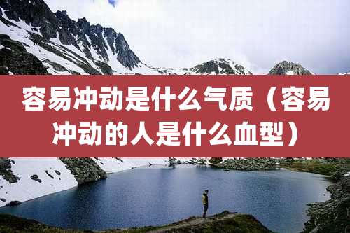 容易冲动是什么气质(容易冲动的人是什么血型)