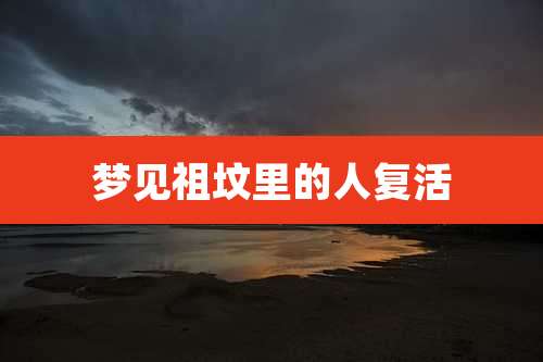梦见祖坟里的人复活