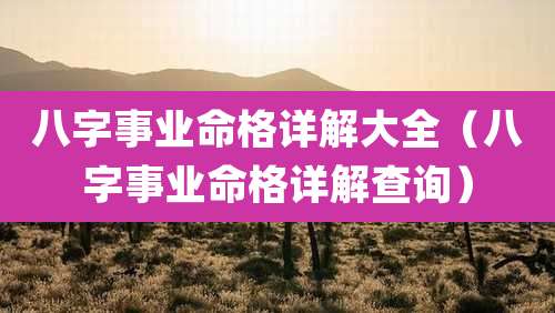 八字事业命格详解大全（八字事业命格详解查询）