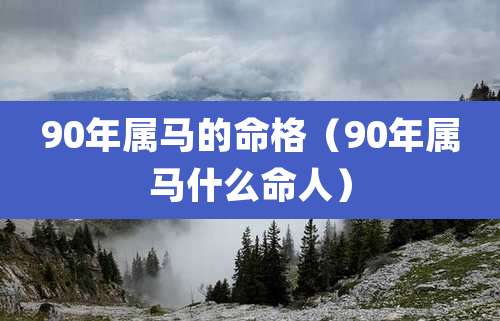 90年属马的命格（90年属马什么命人）