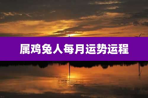 属鸡兔人每月运势运程