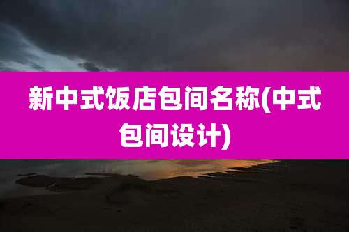 新中式饭店包间名称(中式包间设计)