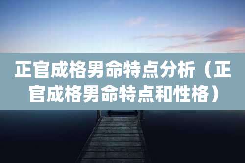 正官成格男命特点分析（正官成格男命特点和性格）