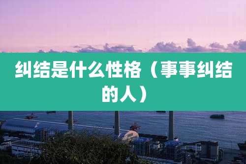 纠结是什么性格(事事纠结的人)