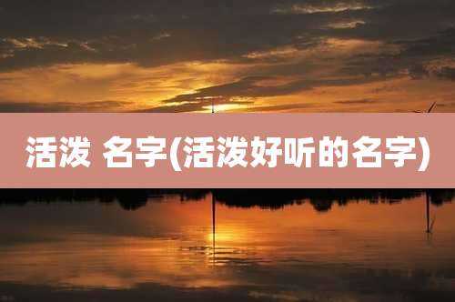 活泼 名字(活泼好听的名字)