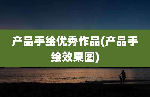 产品手绘优秀作品(产品手绘效果图)