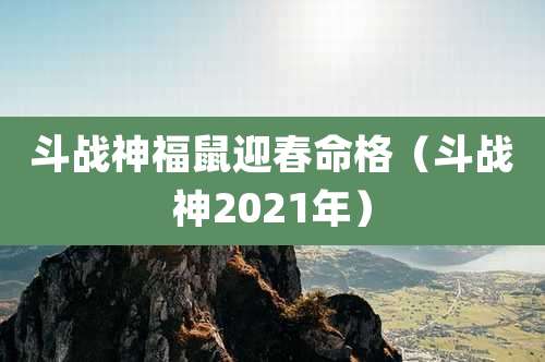 斗战神福鼠迎春命格（斗战神2021年）