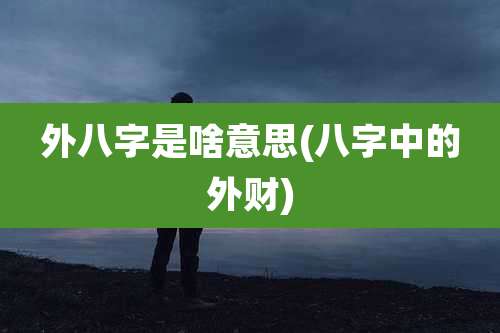 外八字是啥意思(八字中的外财)