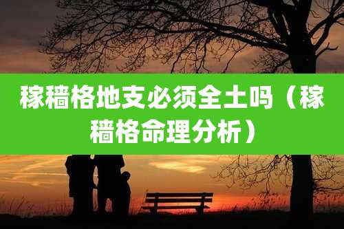 稼穑格地支必须全土吗(稼穑格命理分析)