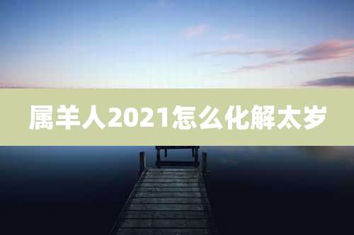 属羊人2021怎么化解太岁