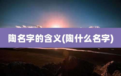 陶名字的含义(陶什么名字)