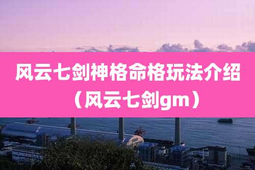 风云七剑神格命格玩法介绍(风云七剑gm)