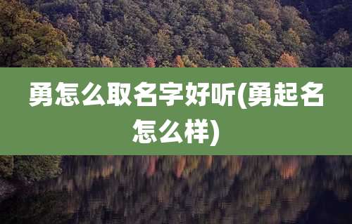 勇怎么取名字好听(勇起名怎么样)