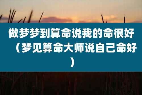 做梦梦到算命说我的命很好(梦见算命大师说自己命好)