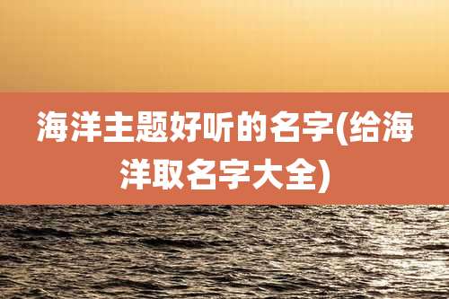 海洋主题好听的名字(给海洋取名字大全)