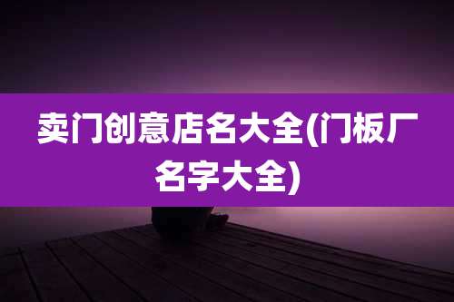 卖门创意店名大全(门板厂名字大全)