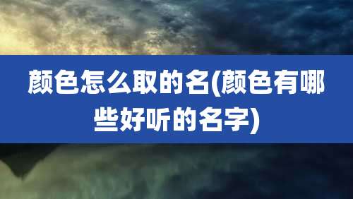 颜色怎么取的名(颜色有哪些好听的名字)