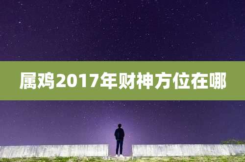 属鸡2017年财神方位在哪