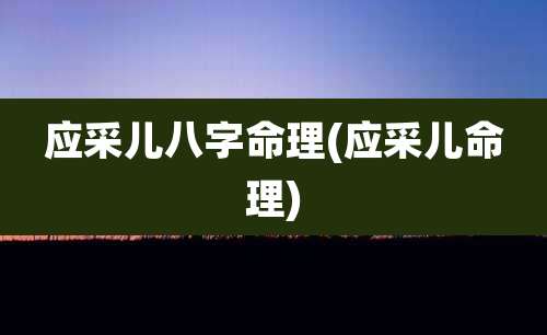 应采儿八字命理(应采儿命理)