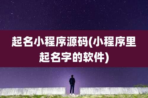 起名小程序源码(小程序里起名字的软件)