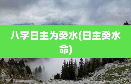 八字日主为癸水(日主癸水命)