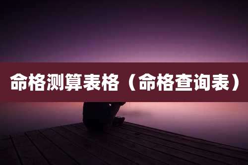命格测算表格(命格查询表)