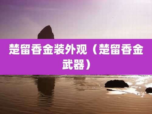 楚留香金装外观(楚留香金武器)