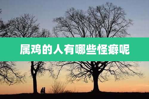 属鸡的人有哪些怪癖呢