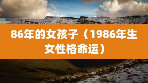 86年的女孩子(1986年生女性格命运)