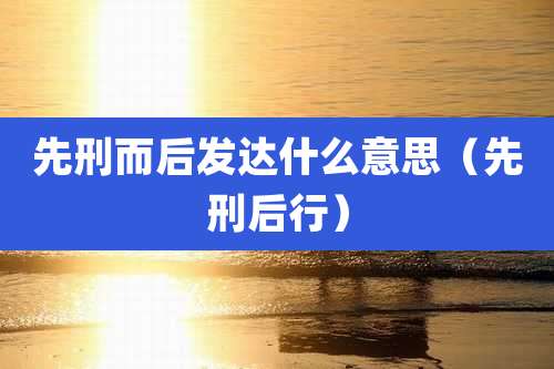 先刑而后发达什么意思(先刑后行)