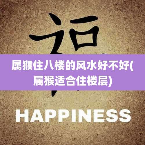 属猴住八楼的风水好不好(属猴适合住楼层)