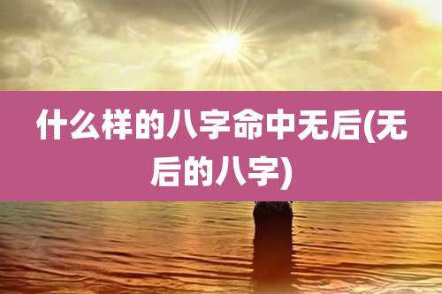 什么样的八字命中无后(无后的八字)