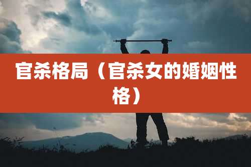 官杀格局(官杀女的婚姻性格)