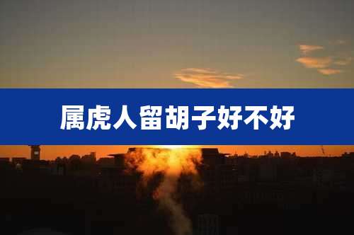 属虎人留胡子好不好