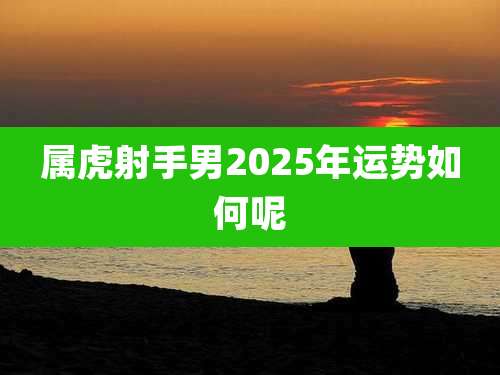 属虎射手男2025年运势如何呢