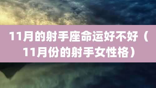 11月的射手座命运好不好(11月份的射手女性格)