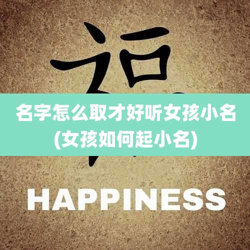 名字怎么取才好听女孩小名(女孩如何起小名)