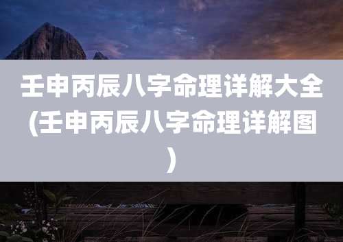 壬申丙辰八字命理详解大全(壬申丙辰八字命理详解图)