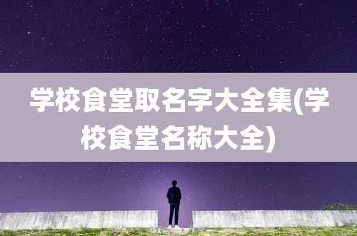 学校食堂取名字大全集(学校食堂名称大全)