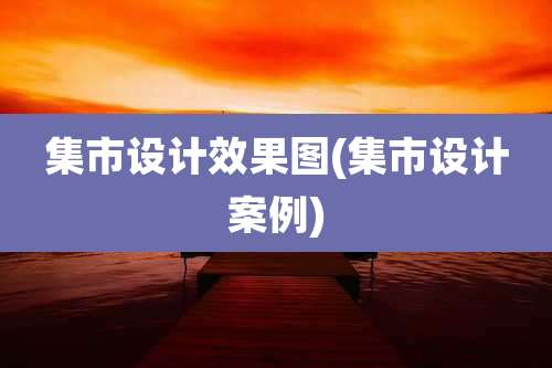 集市设计效果图(集市设计案例)