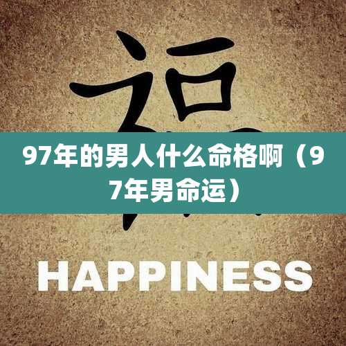 97年的男人什么命格啊(97年男命运)