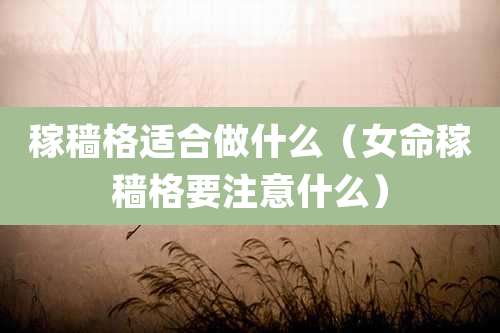 稼穑格适合做什么(女命稼穑格要注意什么)