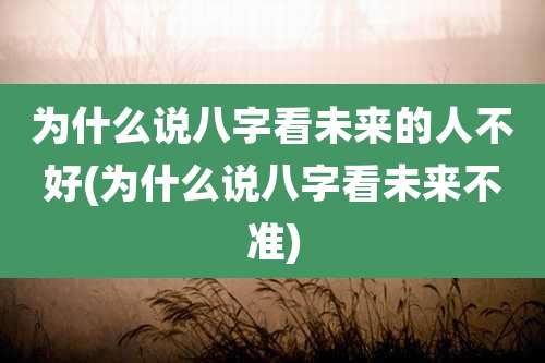 为什么说八字看未来的人不好(为什么说八字看未来不准)
