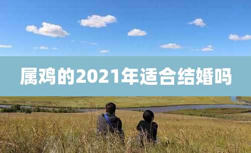属鸡的2021年适合结婚吗