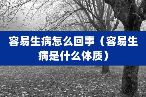 容易生病怎么回事(容易生病是什么体质)